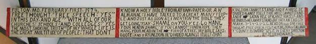 FULTON. MO. FEBRUARY. FIRST. 1974 FREE THOUGHT; FREE SPEECH; YES" IN THIS DAY, AND AGE" WITH ALL OF OUR CHURCHES; SCHOOLS; AND COLLEDGES." YES, THE MOST SHOKING TRUTH" OF MY WHOLE LIFE IS, THE GREAT MULTITUDE' OF PEOPLE; THAT DONT KNOW A HOLY BIBLE' FROM A' FUNNY PAPER, OR AN ALMANAC; I HAVE TALKED TO A GREAT MANY PEOP-LE. AND JUST AS SOON AS I MENTION THE BIBLE THEY GET GOING; I SAY; SHAME ON YOU, YES, GO HANG YOUR HEAD'IN SHAME". IF YOU CANNOT" FIND'A ROPE; THEN HANG YOUR HEAD IN THE FORK=OF A TREE; MY BIBLE SAYS, QUOTE. AND IF A'KINGDOM BE' DIVIDED AGAINST ITSELF; THAT KINGDOM CANNOT STAND. AND IF A HOUSE BE DIVIDED AGAINST ITSELF THAT HOUSE CANNOT = STAND. AND IF SATAN RISE UP AGAINST HIMSELF, AND BE DIVIDED; HE: CANNOT STAND, BUT HATH AN END.ST= MARK.3=24=25=26. READ ON, AND ON. FREE THOUGHT, FREE SPEECH. YES, THE KINGDOM OF CALLAWAY